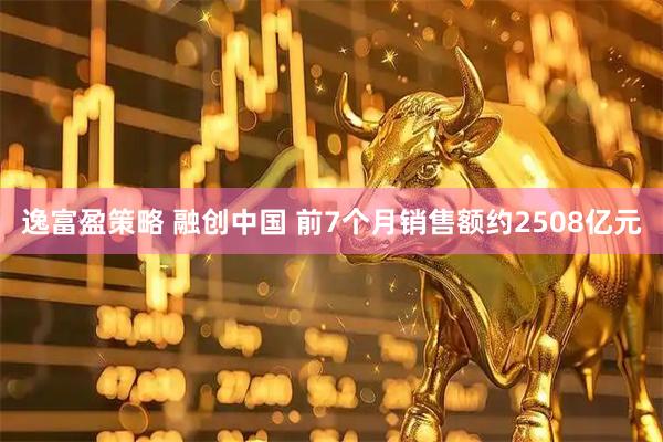 逸富盈策略 融创中国 前7个月销售额约2508亿元
