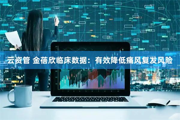 云资管 金蓓欣临床数据：有效降低痛风复发风险