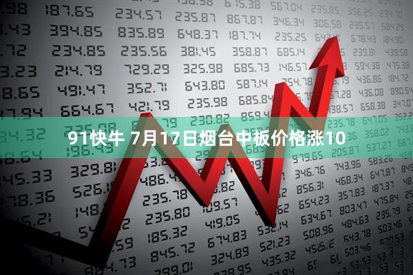 91快牛 7月17日烟台中板价格涨10