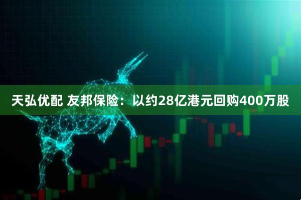 天弘优配 友邦保险：以约28亿港元回购400万股