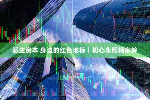 派生资本 身边的红色地标｜初心永照杨家岭