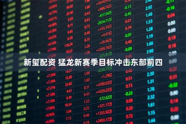 新玺配资 猛龙新赛季目标冲击东部前四