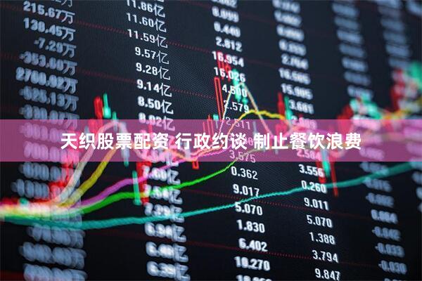 天织股票配资 行政约谈 制止餐饮浪费