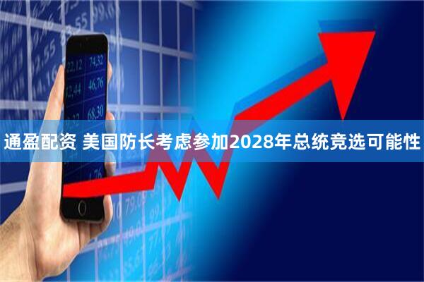 通盈配资 美国防长考虑参加2028年总统竞选可能性
